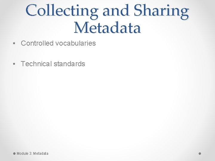 Collecting and Sharing Metadata • Controlled vocabularies • Technical standards Module 3: Metadata Collecting and Sharing Metadata • Controlled vocabularies • Technical standards Module 3: Metadata
