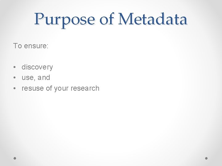 Purpose of Metadata To ensure: • discovery • use, and • resuse of your Purpose of Metadata To ensure: • discovery • use, and • resuse of your