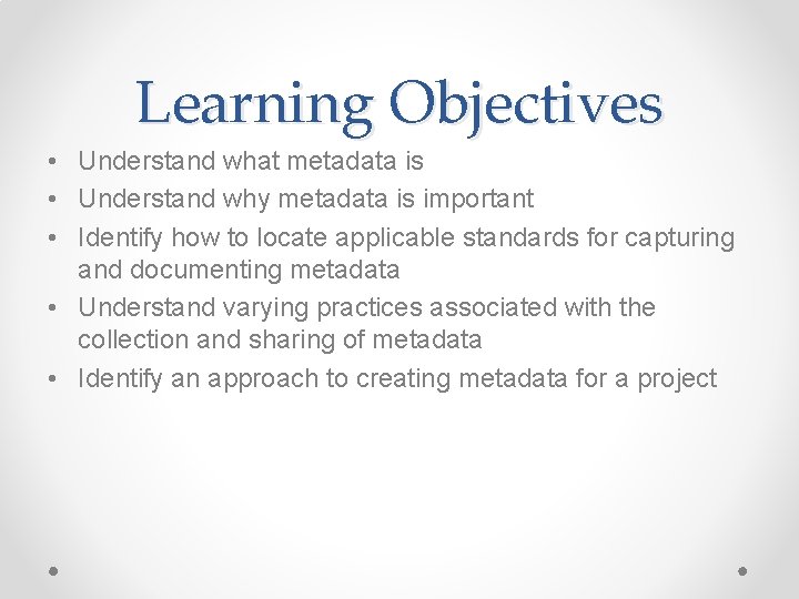 Learning Objectives • Understand what metadata is • Understand why metadata is important • Learning Objectives • Understand what metadata is • Understand why metadata is important •