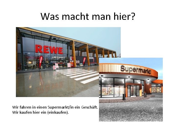 Was macht man hier? Wir fahren in einen Supermarkt/in ein Geschäft. Wir kaufen hier