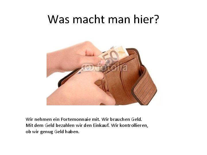 Was macht man hier? Wir nehmen ein Portemonnaie mit. Wir brauchen Geld. Mit dem