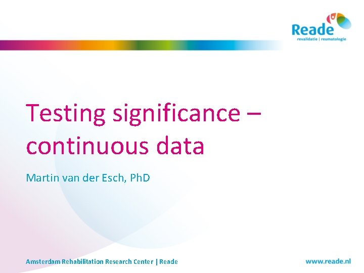 Testing significance – continuous data Martin van der Esch, Ph. D Amsterdam Rehabilitation Research Testing significance – continuous data Martin van der Esch, Ph. D Amsterdam Rehabilitation Research