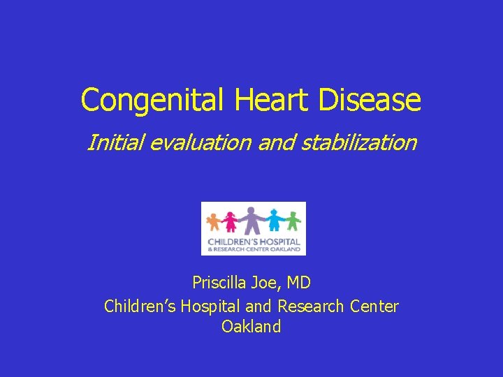 Congenital Heart Disease Initial evaluation and stabilization Priscilla Joe, MD Children’s Hospital and Research