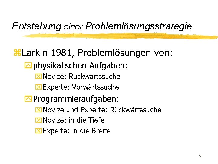 Entstehung einer Problemlösungsstrategie z. Larkin 1981, Problemlösungen von: yphysikalischen Aufgaben: x. Novize: Rückwärtssuche x.