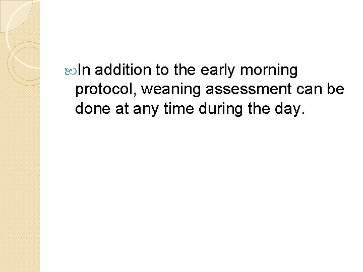 In addition to the early morning protocol, weaning assessment can be done at In addition to the early morning protocol, weaning assessment can be done at