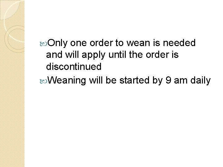 Only one order to wean is needed and will apply until the order Only one order to wean is needed and will apply until the order