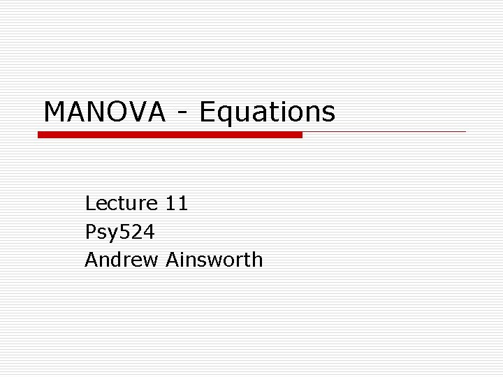 MANOVA - Equations Lecture 11 Psy 524 Andrew Ainsworth 