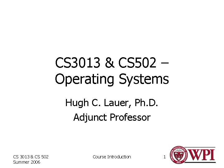 CS 3013 & CS 502 – Operating Systems Hugh C. Lauer, Ph. D. Adjunct