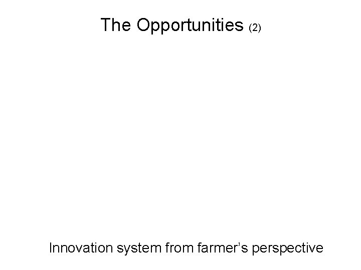 The Opportunities (2) Innovation system from farmer’s perspective The Opportunities (2) Innovation system from farmer’s perspective