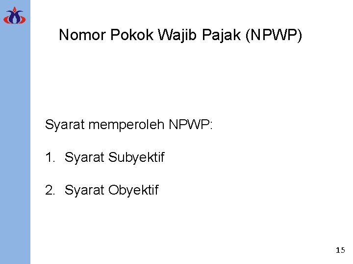 Nomor Pokok Wajib Pajak (NPWP) Syarat memperoleh NPWP: 1. Syarat Subyektif 2. Syarat Obyektif