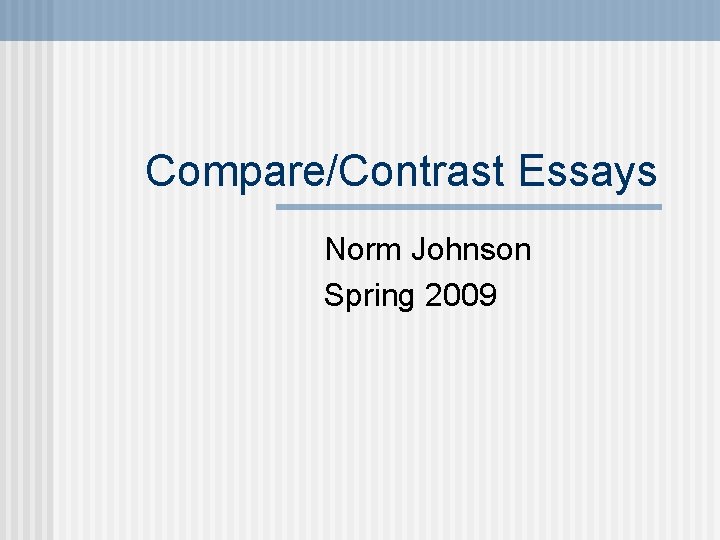 Compare/Contrast Essays Norm Johnson Spring 2009 