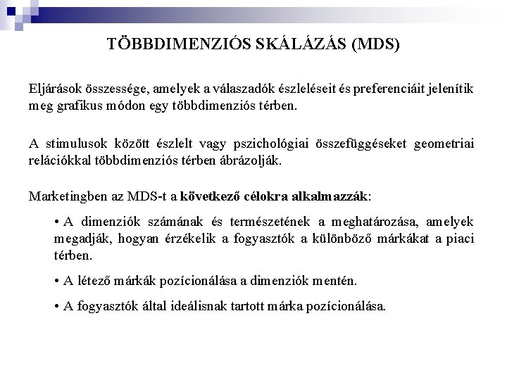 TÖBBDIMENZIÓS SKÁLÁZÁS (MDS) Eljárások összessége, amelyek a válaszadók észleléseit és preferenciáit jelenítik meg grafikus TÖBBDIMENZIÓS SKÁLÁZÁS (MDS) Eljárások összessége, amelyek a válaszadók észleléseit és preferenciáit jelenítik meg grafikus