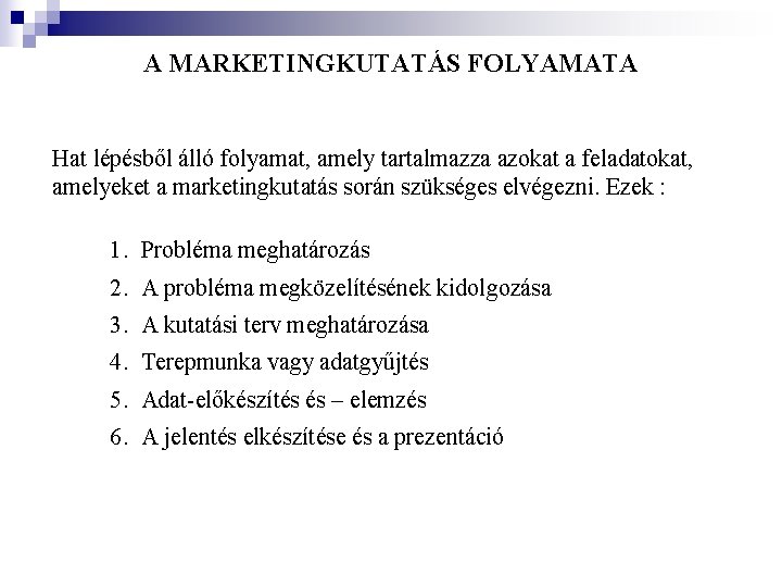 A MARKETINGKUTATÁS FOLYAMATA Hat lépésből álló folyamat, amely tartalmazza azokat a feladatokat, amelyeket a