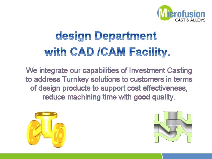 We integrate our capabilities of Investment Casting to address Turnkey solutions to customers in We integrate our capabilities of Investment Casting to address Turnkey solutions to customers in