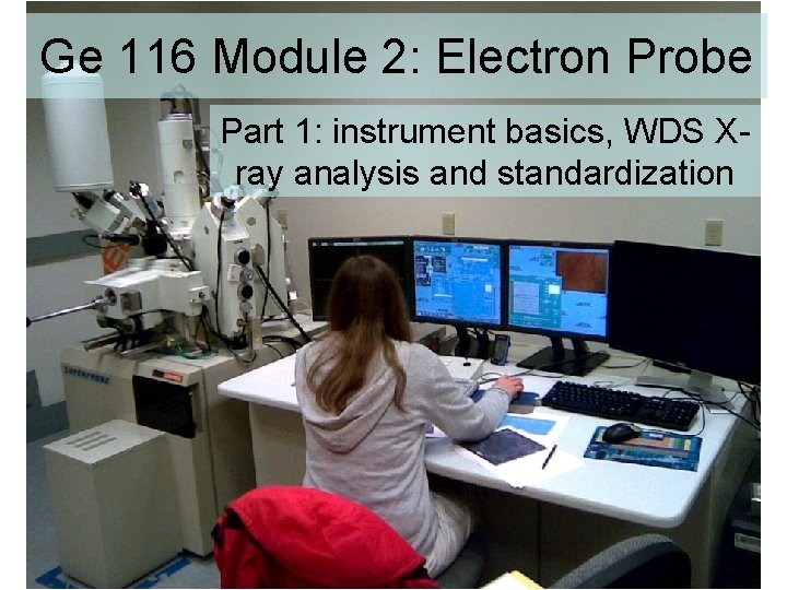 Ge 116 Module 2: Electron Probe Part 1: instrument basics, WDS Xray analysis and