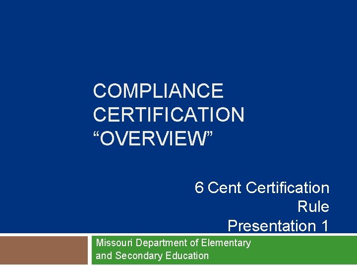 COMPLIANCE CERTIFICATION “OVERVIEW” 6 Cent Certification Rule Presentation 1 Missouri Department of Elementary and