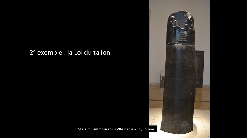 2 e exemple : la Loi du talion Stèle d’Hammourabi, XVIIe siècle AEC, Louvre