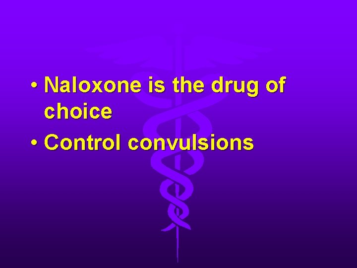  • Naloxone is the drug of choice • Control convulsions 