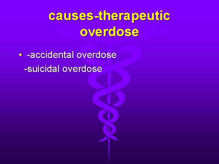 causes-therapeutic overdose • -accidental overdose -suicidal overdose 