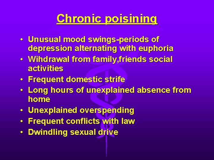 Chronic poisining • Unusual mood swings-periods of depression alternating with euphoria • Wihdrawal from