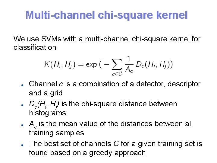 Multi-channel chi-square kernel We use SVMs with a multi-channel chi-square kernel for classification Channel Multi-channel chi-square kernel We use SVMs with a multi-channel chi-square kernel for classification Channel