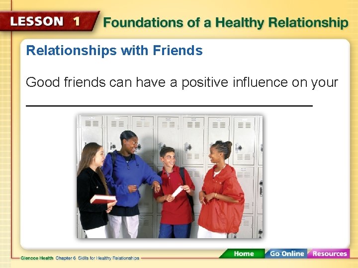 Relationships with Friends Good friends can have a positive influence on your 