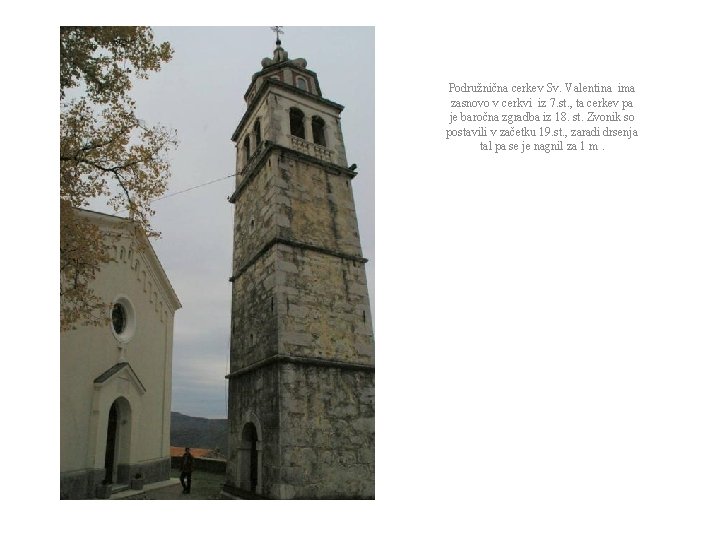 Podružnična cerkev Sv. Valentina ima zasnovo v cerkvi iz 7. st. , ta cerkev