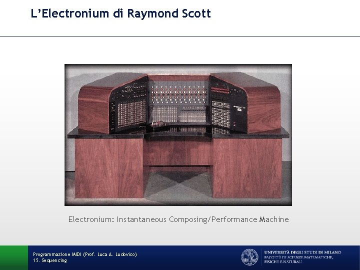 L’Electronium di Raymond Scott Electronium: Instantaneous Composing/Performance Machine Programmazione MIDI (Prof. Luca A. Ludovico)