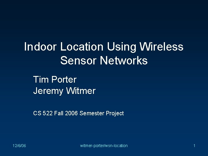 Indoor Location Using Wireless Sensor Networks Tim Porter Jeremy Witmer CS 522 Fall 2006