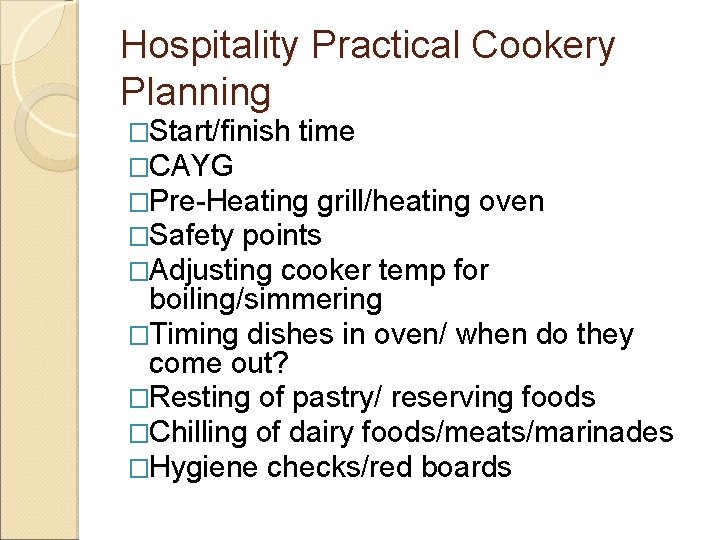 Hospitality Practical Cookery Planning �Start/finish time �CAYG �Pre-Heating grill/heating oven �Safety points �Adjusting cooker