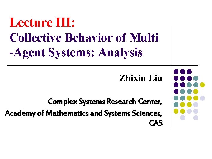 Lecture III: Collective Behavior of Multi -Agent Systems: Analysis Zhixin Liu Complex Systems Research