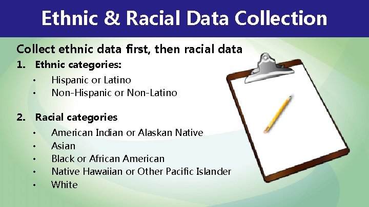 Ethnic & Racial Data Collection Collect ethnic data first, then racial data 1. Ethnic