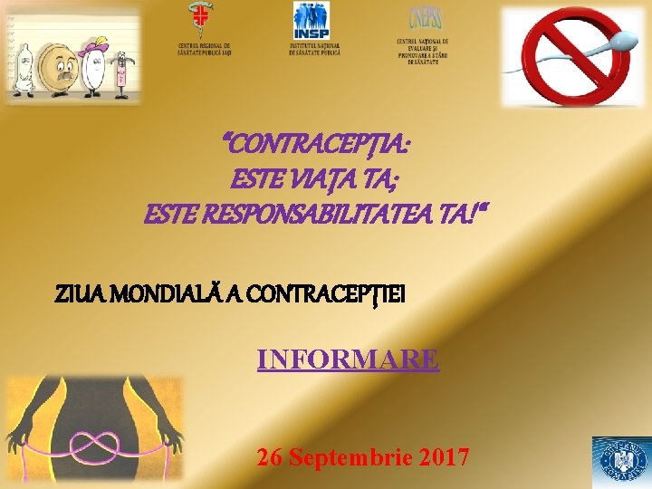 “CONTRACEPŢIA: ESTE VIAŢA TA; ESTE RESPONSABILITATEA TA!“ ZIUA MONDIALĂ A CONTRACEPŢIEI INFORMARE 26 Septembrie