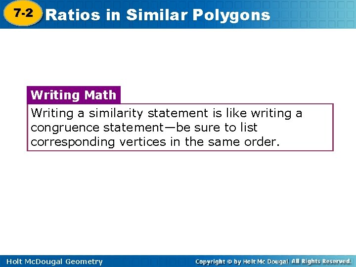 7 -2 Ratios in Similar Polygons 7 -1 Writing Math Writing a similarity statement