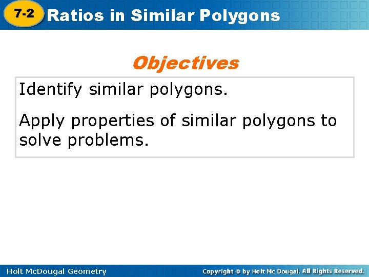 7 -2 Ratios in Similar Polygons 7 -1 Objectives Identify similar polygons. Apply properties