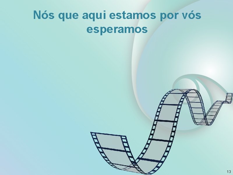 Nós que aqui estamos por vós esperamos 13 Nós que aqui estamos por vós esperamos 13