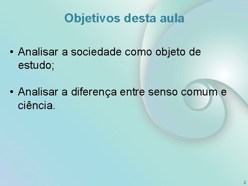 Objetivos desta aula • Analisar a sociedade como objeto de estudo; • Analisar a Objetivos desta aula • Analisar a sociedade como objeto de estudo; • Analisar a