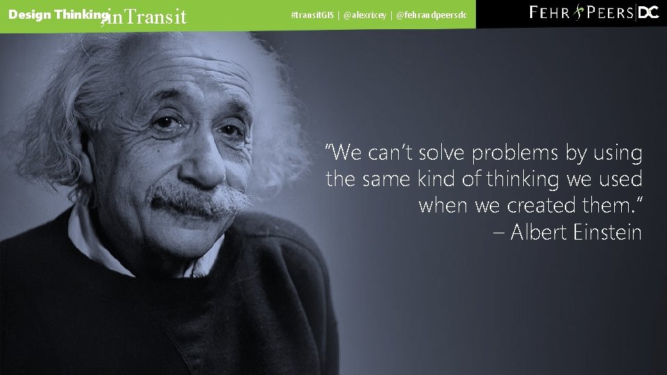 , in. Transit Design Thinking #transit. GIS | @alexrixey | @fehrandpeersdc “We can’t solve