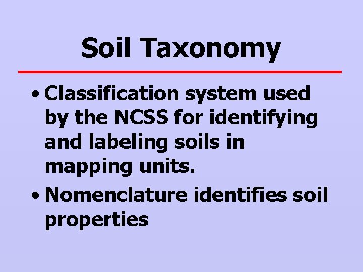 Soil Taxonomy • Classification system used by the NCSS for identifying and labeling soils