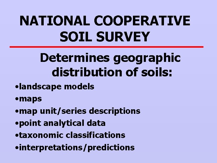 NATIONAL COOPERATIVE SOIL SURVEY Determines geographic distribution of soils: • landscape models • map