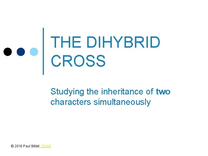 THE DIHYBRID CROSS Studying the inheritance of two characters simultaneously © 2016 Paul Billiet