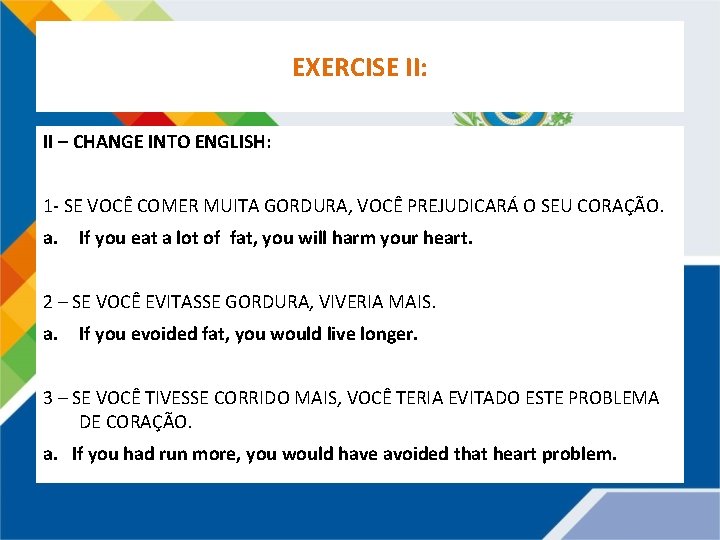 EXERCISE II: II – CHANGE INTO ENGLISH: 1 - SE VOCÊ COMER MUITA GORDURA,