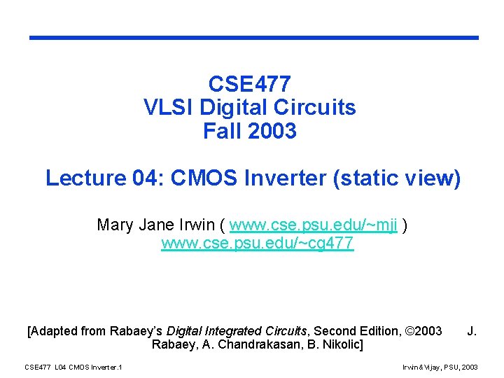 CSE 477 VLSI Digital Circuits Fall 2003 Lecture 04: CMOS Inverter (static view) Mary