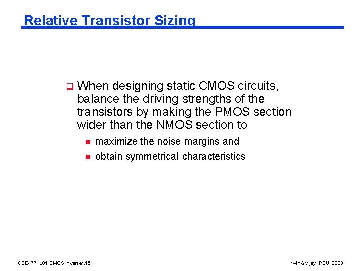 Relative Transistor Sizing q When designing static CMOS circuits, balance the driving strengths of
