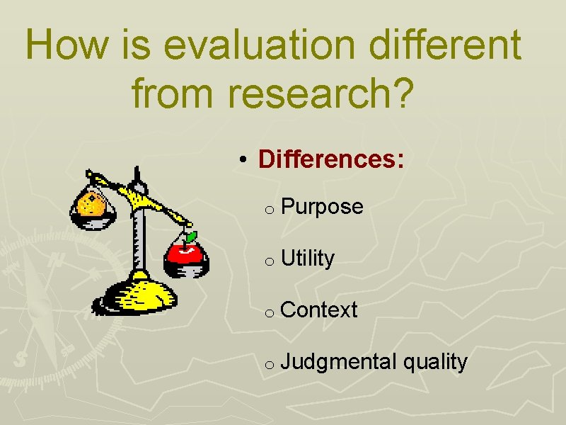 How is evaluation different from research? • Differences: o Purpose o Utility o Context
