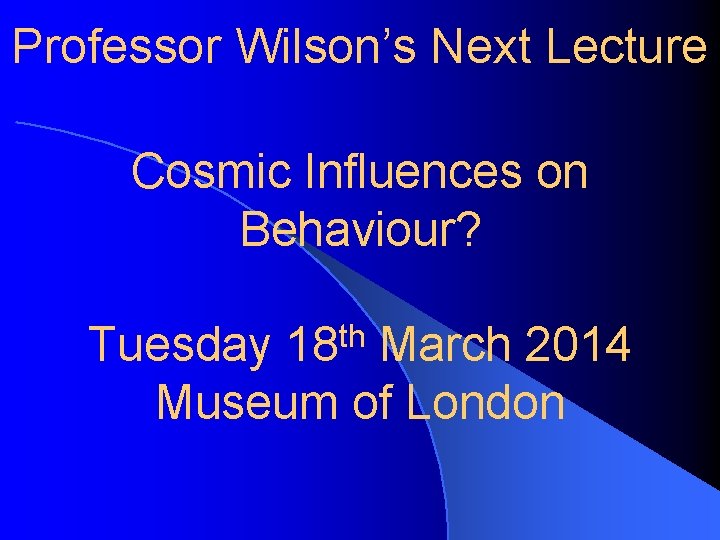 Professor Wilson’s Next Lecture Cosmic Influences on Behaviour? th 18 Tuesday March 2014 Museum