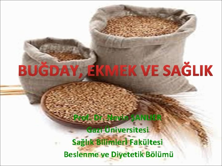 BUĞDAY, EKMEK VE SAĞLIK Prof. Dr. Nevin ŞANLIER Gazi Üniversitesi Sağlık Bilimlerİ Fakültesi Beslenme