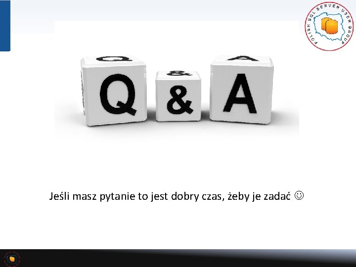 Jeśli masz pytanie to jest dobry czas, żeby je zadać 