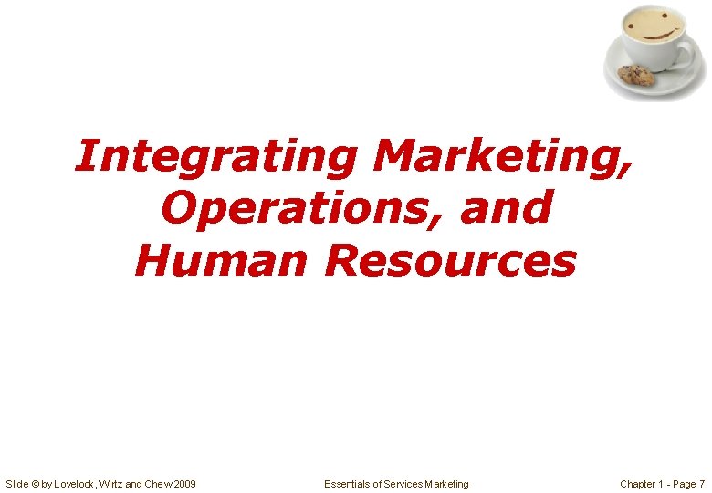 Integrating Marketing, Operations, and Human Resources Slide © by Lovelock, Wirtz and Chew 2009