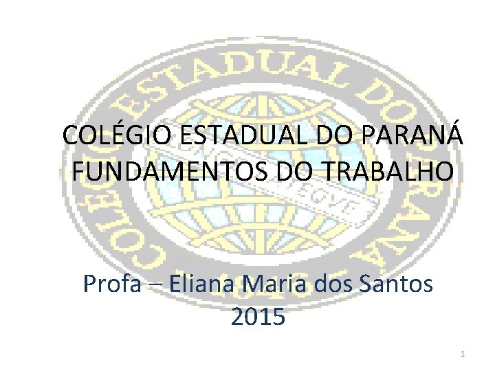 COLÉGIO ESTADUAL DO PARANÁ FUNDAMENTOS DO TRABALHO Profa – Eliana Maria dos Santos 2015